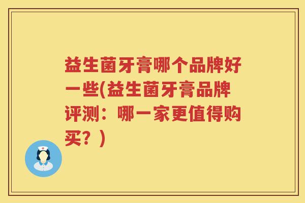 益生菌牙膏哪个品牌好一些(益生菌牙膏品牌评测：哪一家更值得购买？)