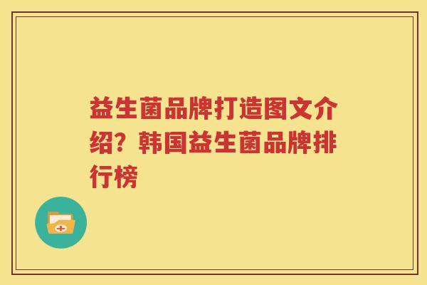 益生菌品牌打造图文介绍？韩国益生菌品牌排行榜