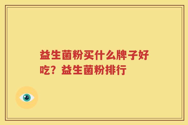 益生菌粉买什么牌子好吃？益生菌粉排行