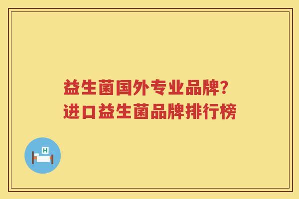 益生菌国外专业品牌？进口益生菌品牌排行榜