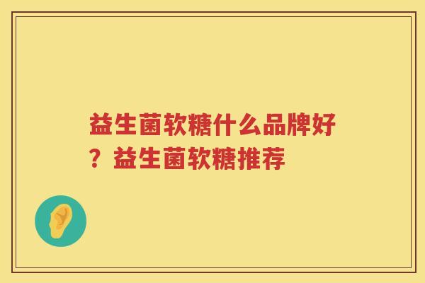 益生菌软糖什么品牌好？益生菌软糖推荐