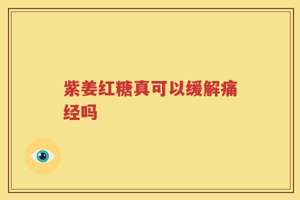 紫姜红糖真可以缓解痛经吗