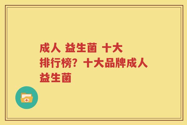成人 益生菌 十大 排行榜？十大品牌成人益生菌