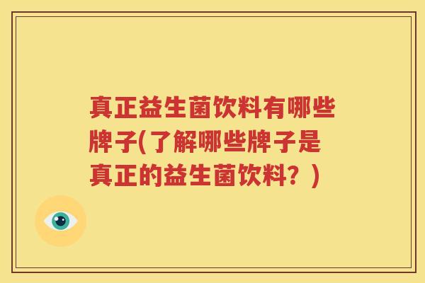 真正益生菌饮料有哪些牌子(了解哪些牌子是真正的益生菌饮料？)