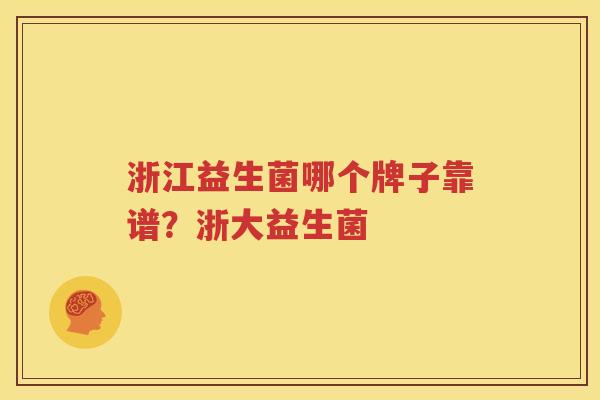 浙江益生菌哪个牌子靠谱？浙大益生菌