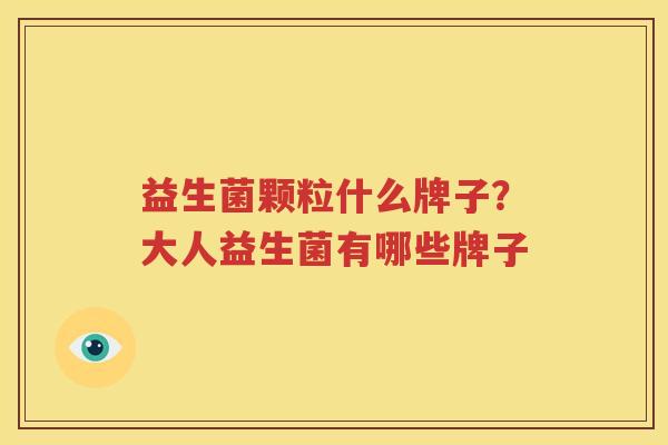 益生菌颗粒什么牌子？大人益生菌有哪些牌子
