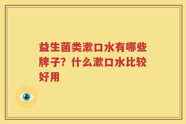 益生菌类漱口水有哪些牌子？什么漱口水比较好用