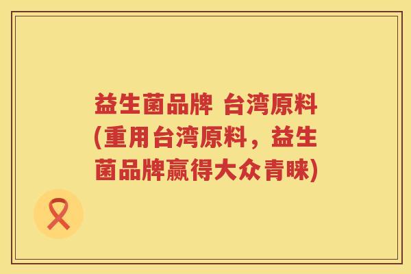 益生菌品牌 台湾原料(重用台湾原料，益生菌品牌赢得大众青睐)