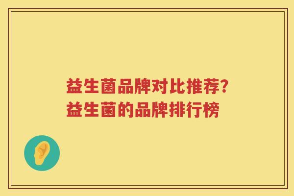 益生菌品牌对比推荐？益生菌的品牌排行榜