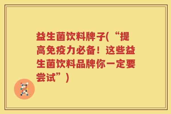 益生菌饮料牌子(“提高免疫力必备！这些益生菌饮料品牌你一定要尝试”)