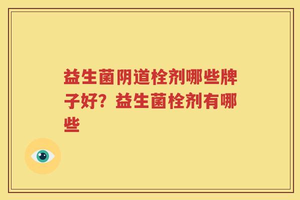 益生菌阴道栓剂哪些牌子好？益生菌栓剂有哪些