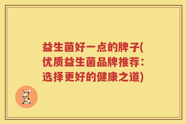 益生菌好一点的牌子(优质益生菌品牌推荐：选择更好的健康之道)