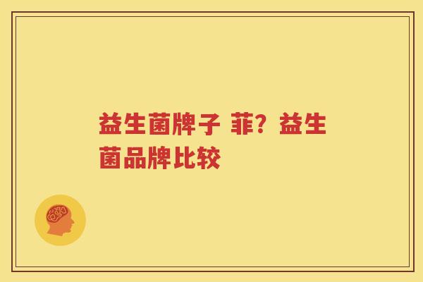益生菌牌子 菲？益生菌品牌比较