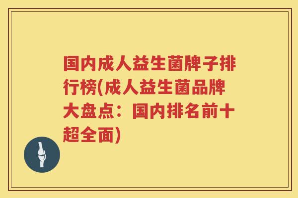 国内成人益生菌牌子排行榜(成人益生菌品牌大盘点：国内排名前十超全面)