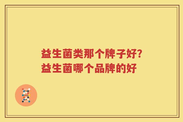 益生菌类那个牌子好？益生菌哪个品牌的好