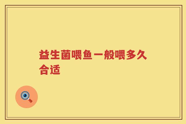 益生菌喂鱼一般喂多久合适