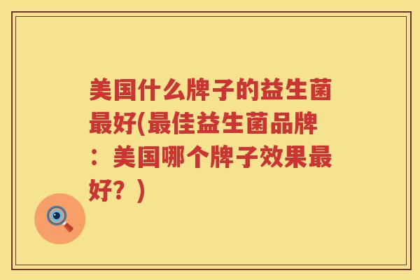 美国什么牌子的益生菌最好(最佳益生菌品牌：美国哪个牌子效果最好？)