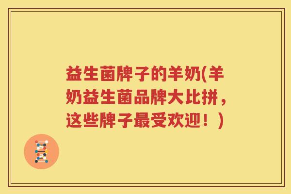 益生菌牌子的羊奶(羊奶益生菌品牌大比拼，这些牌子最受欢迎！)