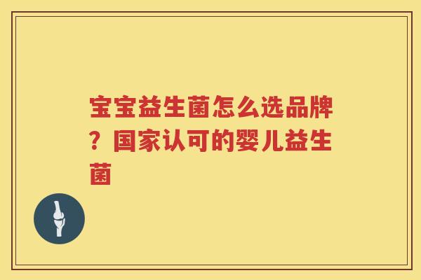 宝宝益生菌怎么选品牌？国家认可的婴儿益生菌