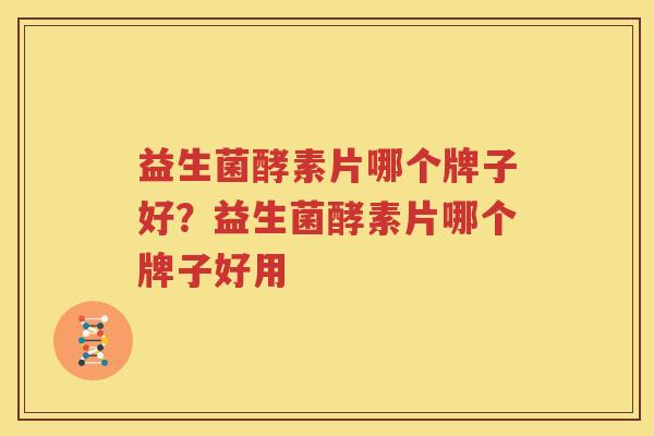 益生菌酵素片哪个牌子好？益生菌酵素片哪个牌子好用