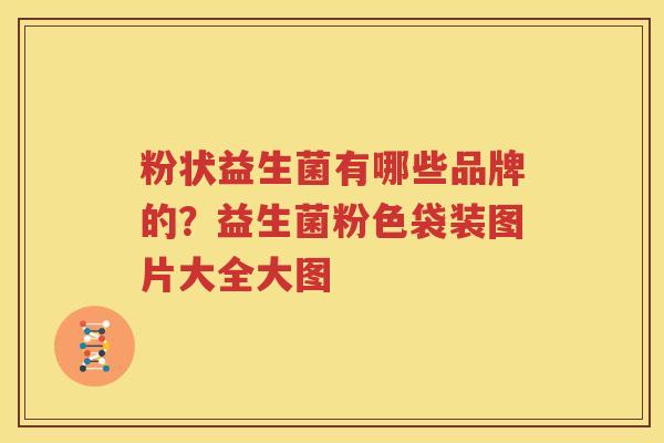 粉状益生菌有哪些品牌的？益生菌粉色袋装图片大全大图