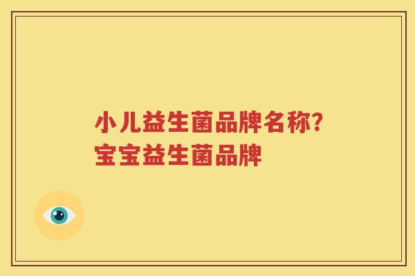 小儿益生菌品牌名称？宝宝益生菌品牌