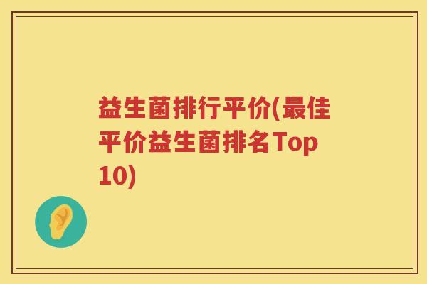 益生菌排行平价(最佳平价益生菌排名Top10)