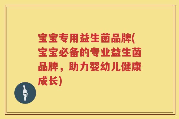 宝宝专用益生菌品牌(宝宝必备的专业益生菌品牌，助力婴幼儿健康成长)