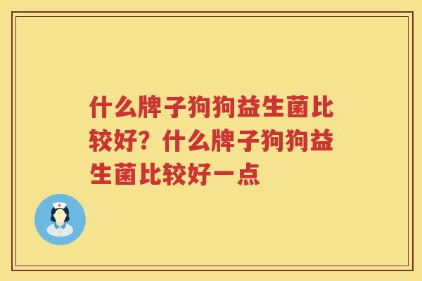什么牌子狗狗益生菌比较好？什么牌子狗狗益生菌比较好一点