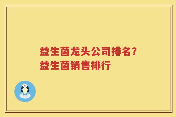 益生菌龙头公司排名？益生菌销售排行