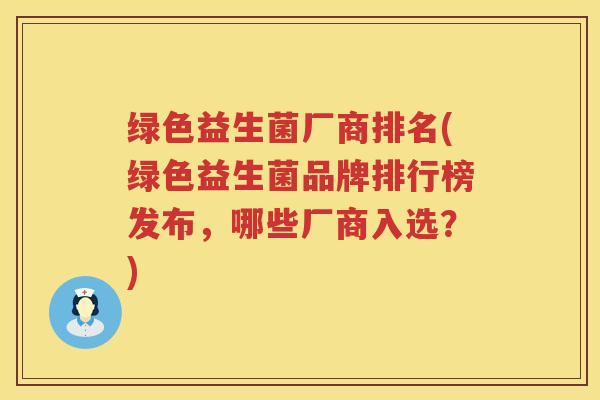 绿色益生菌厂商排名(绿色益生菌品牌排行榜发布，哪些厂商入选？)