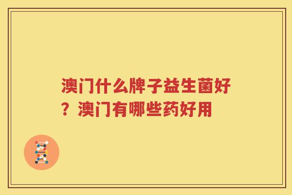 澳门什么牌子益生菌好？澳门有哪些药好用
