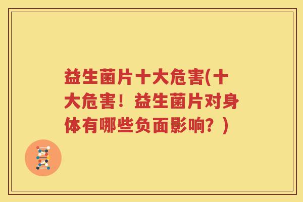 益生菌片十大危害(十大危害！益生菌片对身体有哪些负面影响？)