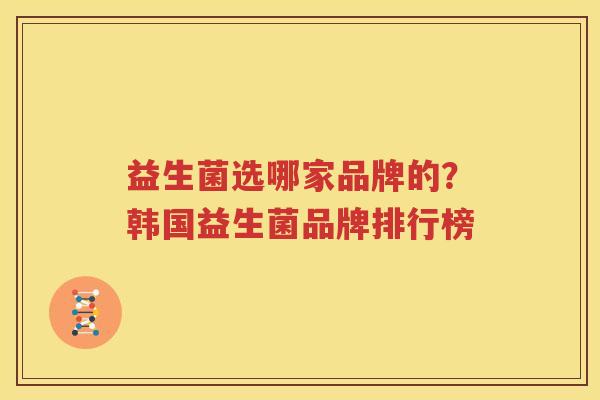 益生菌选哪家品牌的？韩国益生菌品牌排行榜