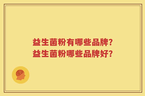 益生菌粉有哪些品牌？益生菌粉哪些品牌好？