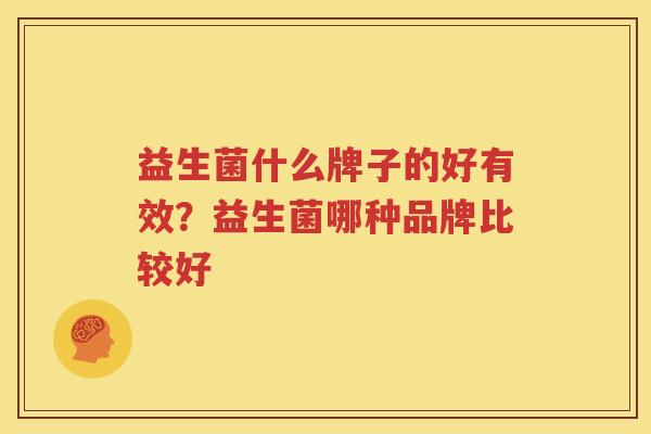 益生菌什么牌子的好有效？益生菌哪种品牌比较好