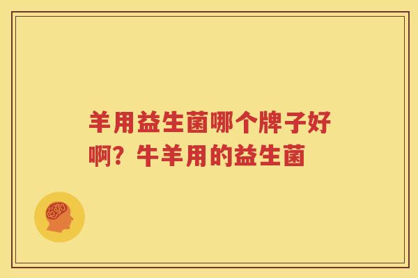 羊用益生菌哪个牌子好啊？牛羊用的益生菌