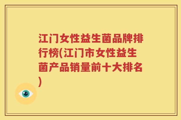 江门女性益生菌品牌排行榜(江门市女性益生菌产品销量前十大排名)