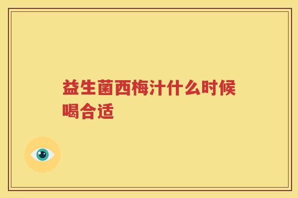 益生菌西梅汁什么时候喝合适