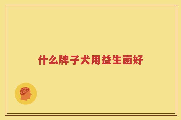 什么牌子犬用益生菌好