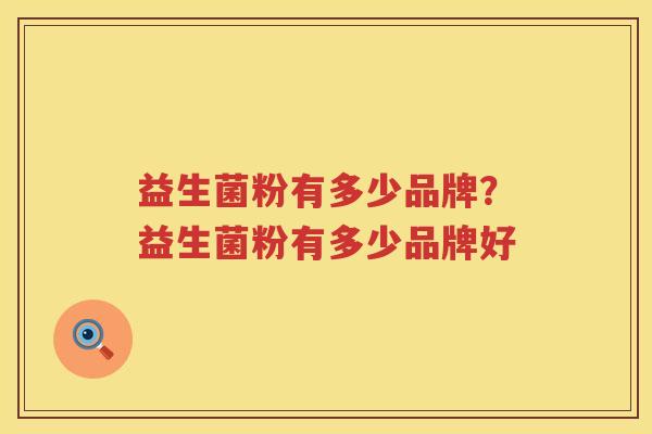 益生菌粉有多少品牌？益生菌粉有多少品牌好