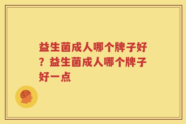 益生菌成人哪个牌子好？益生菌成人哪个牌子好一点