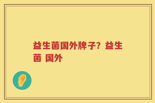益生菌国外牌子？益生菌 国外