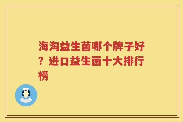 海淘益生菌哪个牌子好？进口益生菌十大排行榜