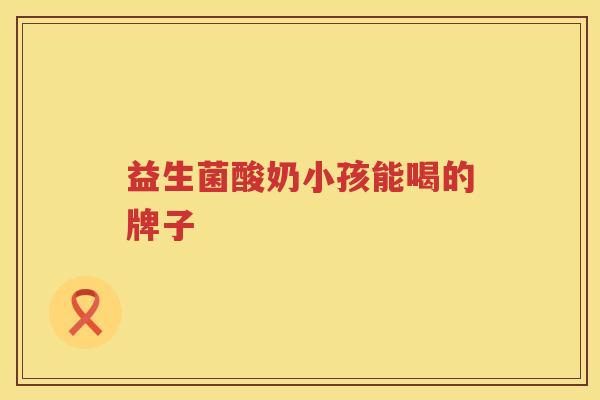 益生菌酸奶小孩能喝的牌子