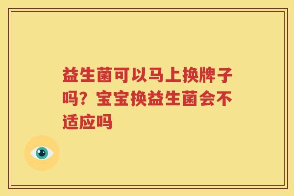 益生菌可以马上换牌子吗？宝宝换益生菌会不适应吗