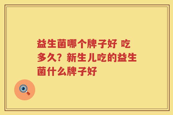 益生菌哪个牌子好 吃多久？新生儿吃的益生菌什么牌子好