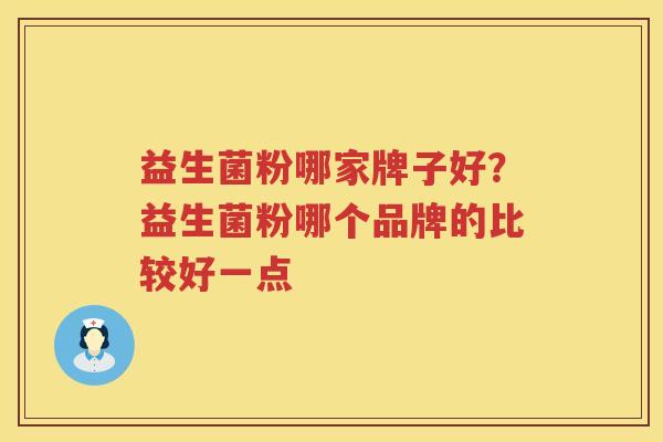益生菌粉哪家牌子好？益生菌粉哪个品牌的比较好一点
