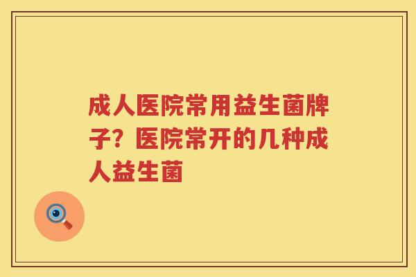 成人医院常用益生菌牌子？医院常开的几种成人益生菌