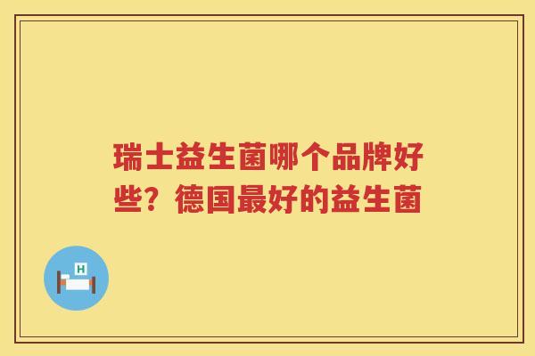 瑞士益生菌哪个品牌好些？德国最好的益生菌
